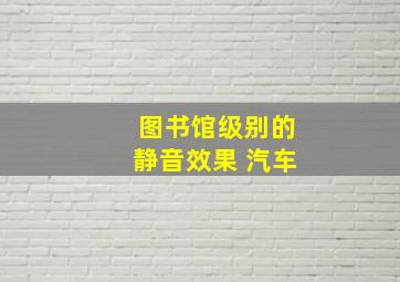 图书馆级别的静音效果 汽车